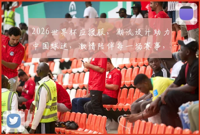 2026世界杯应援服，潮流设计助力中国球迷，激情陪伴每一场赛事，热销全球