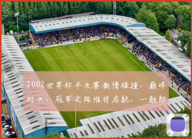 2002世界杯半决赛激情碰撞，巅峰对决，冠军之路谁将启航，一触即发