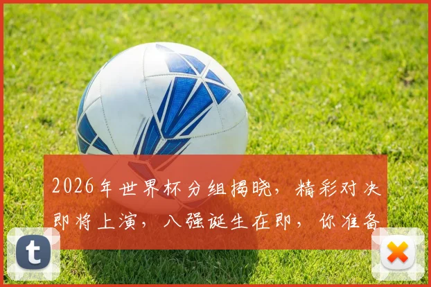 2026年世界杯分组揭晓，精彩对决即将上演，八强诞生在即，你准备好了吗