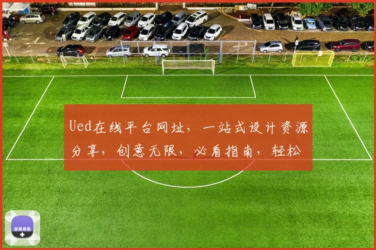 Ued在线平台网址，一站式设计资源分享，创意无限，必看指南，轻松获取