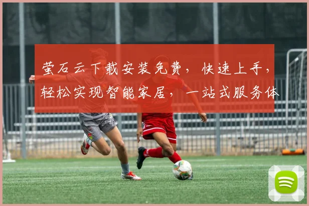 萤石云下载安装免费，快速上手，轻松实现智能家居，一站式服务体验，三步搞定