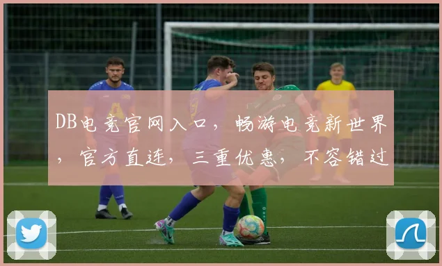 DB电竞官网入口，畅游电竞新世界，官方直连，三重优惠，不容错过，一触即达