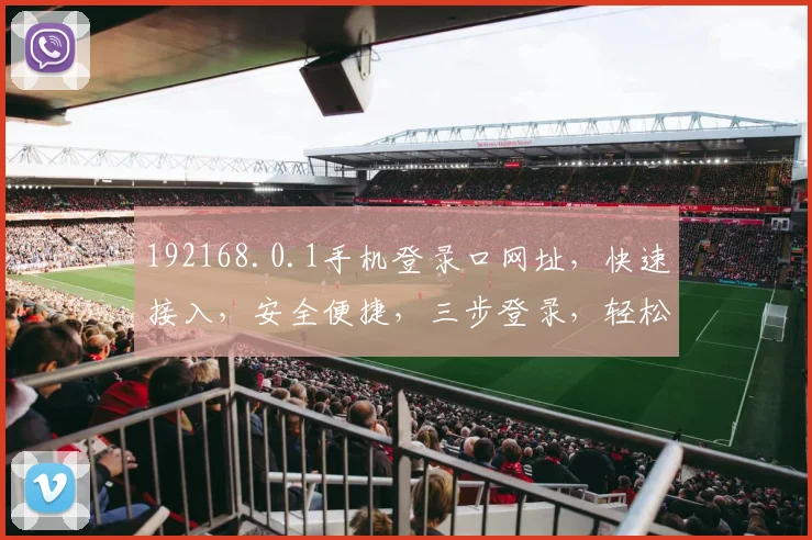 192168.0.1手机登录口网址，快速接入，安全便捷，三步登录，轻松管理