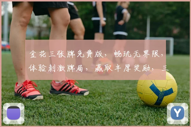 金花三张牌免费版，畅玩无界限，体验刺激牌局，赢取丰厚奖励，三重惊喜等你来