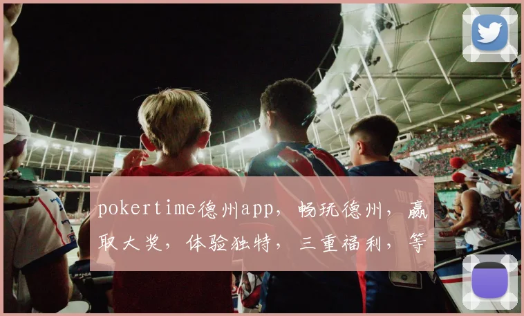pokertime德州app，畅玩德州，赢取大奖，体验独特，三重福利，等你来战